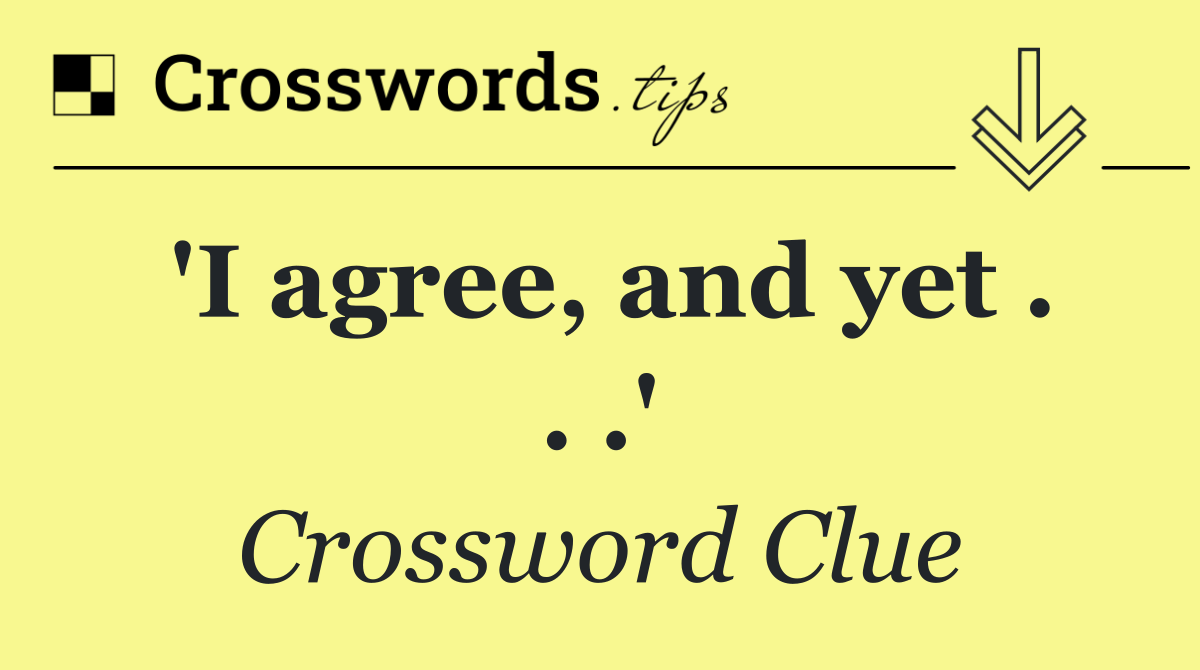 'I agree, and yet . . .'