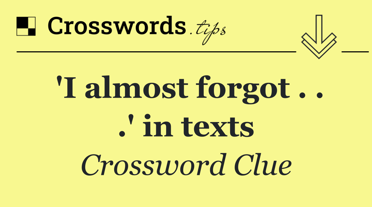 'I almost forgot . . .' in texts
