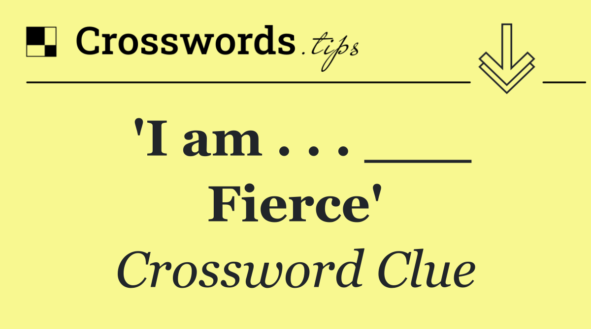 'I am . . . ___ Fierce'