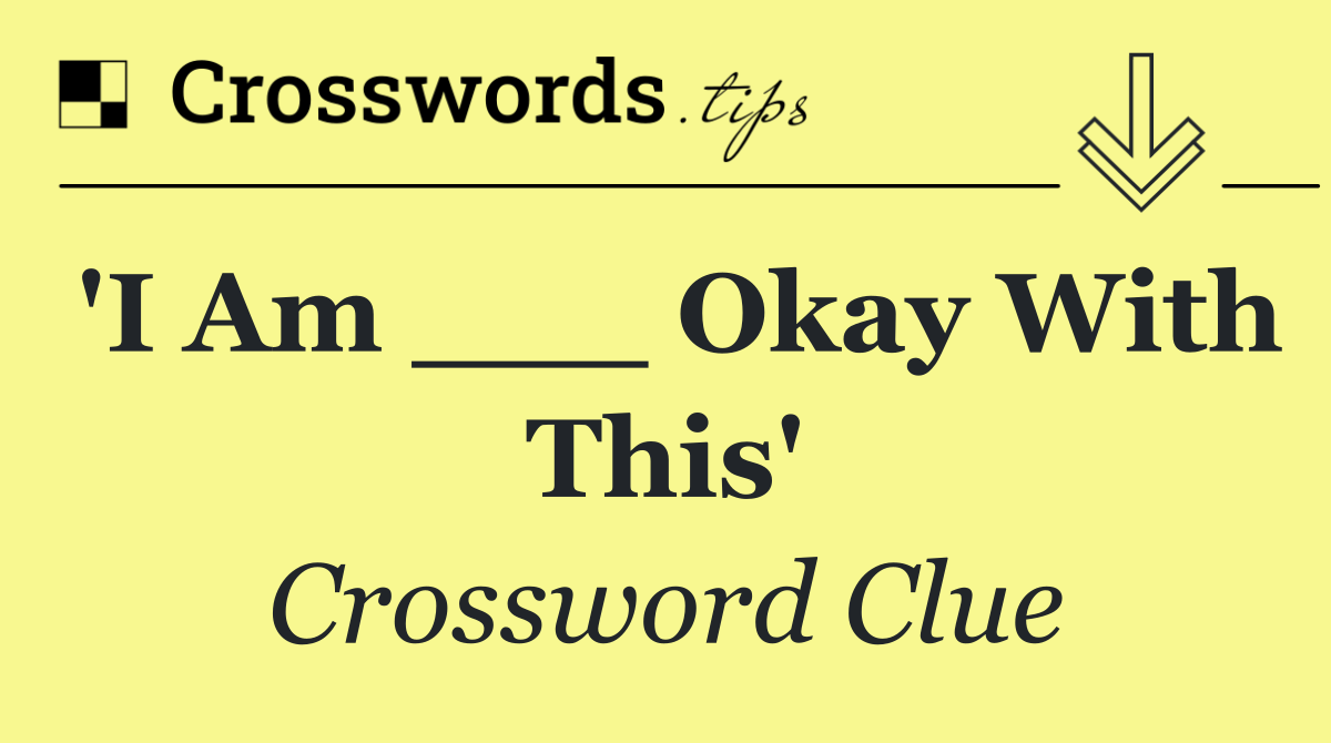 'I Am ___ Okay With This'