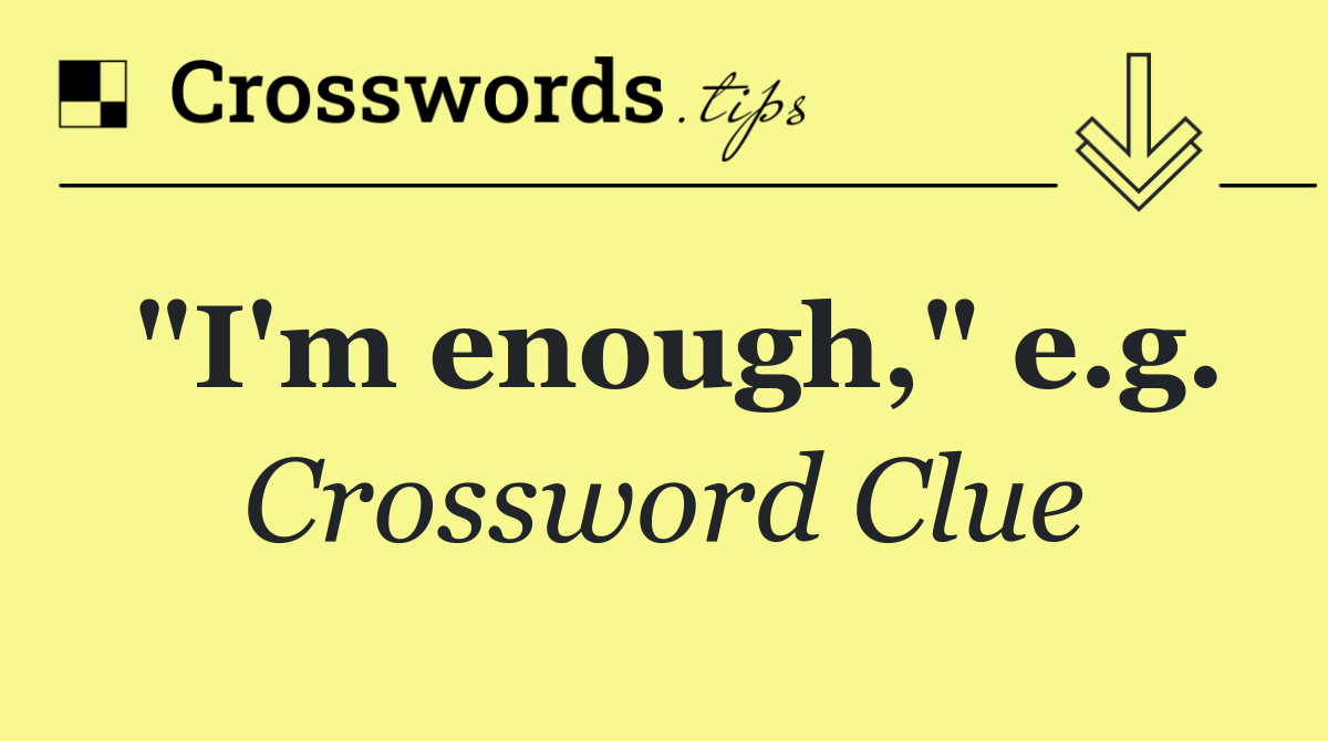 "I'm enough," e.g.