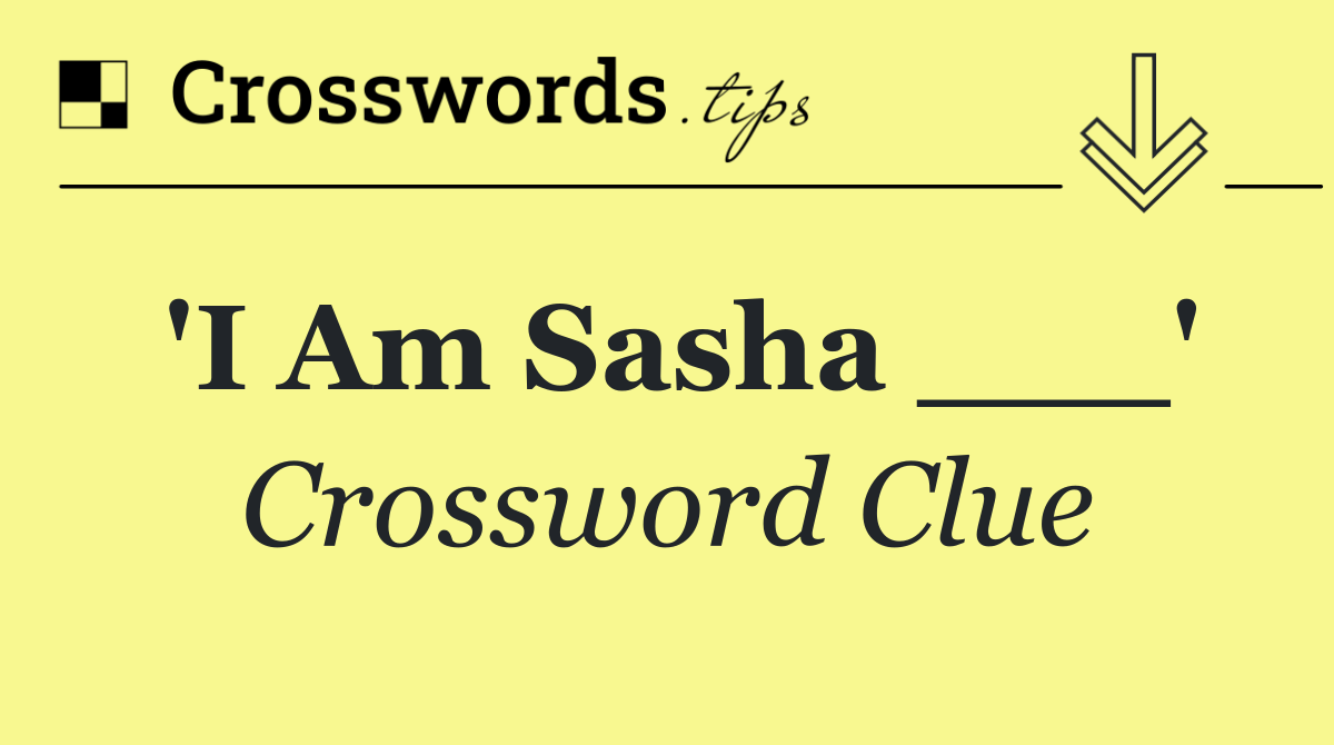 'I Am Sasha ___'