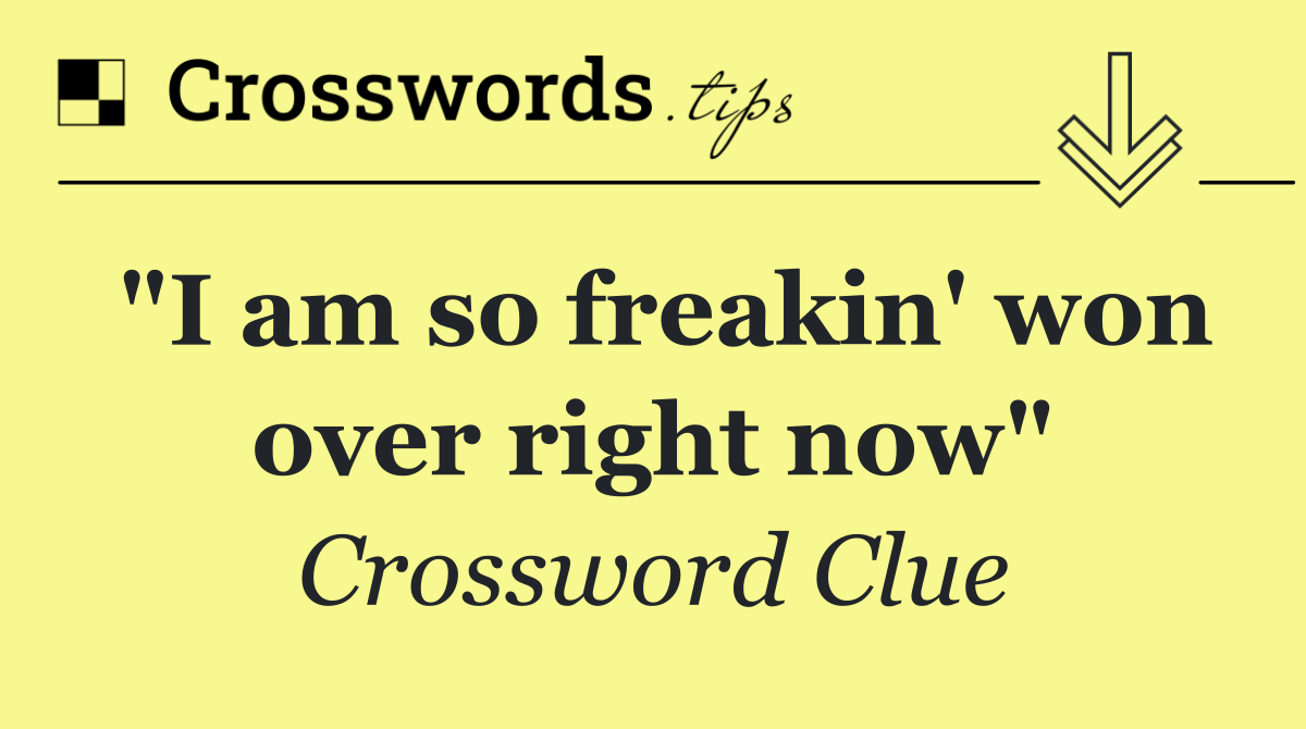 "I am so freakin' won over right now"