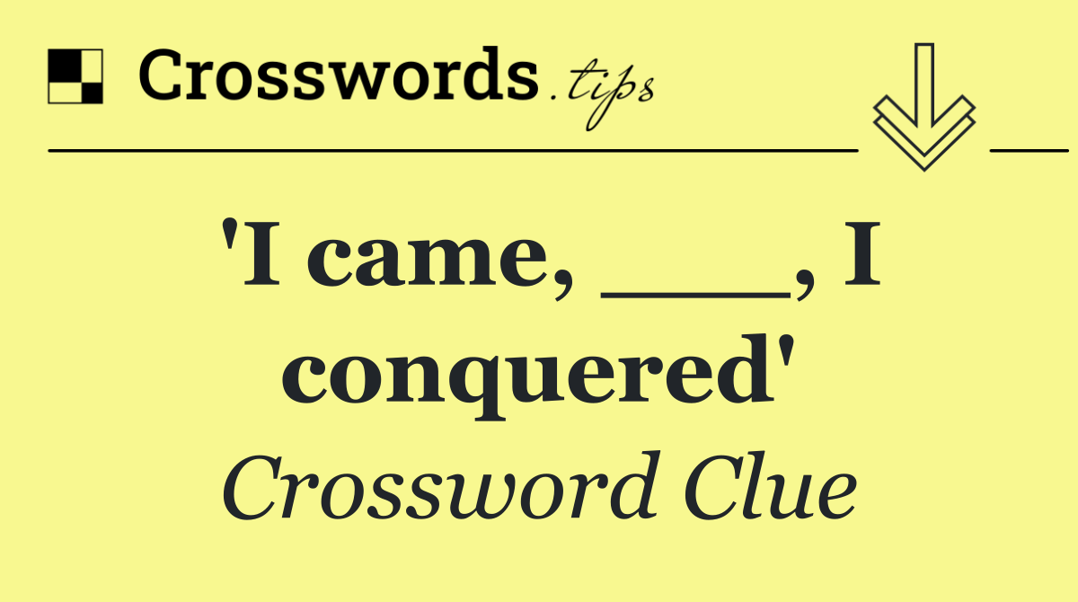 'I came, ___, I conquered'