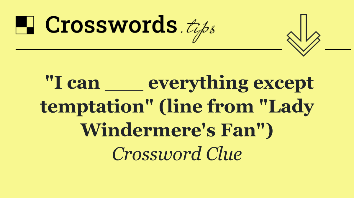 "I can ___ everything except temptation" (line from "Lady Windermere's Fan")