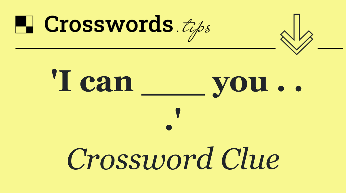 'I can ___ you . . .'