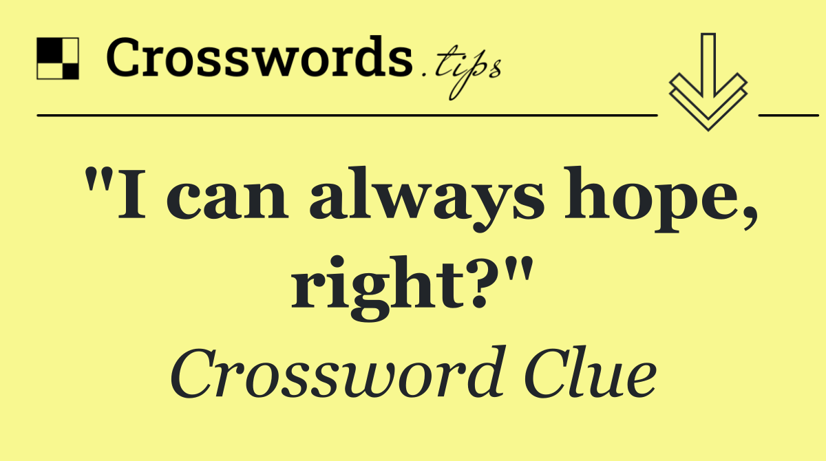 "I can always hope, right?"