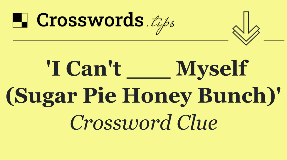 'I Can't ___ Myself (Sugar Pie Honey Bunch)'
