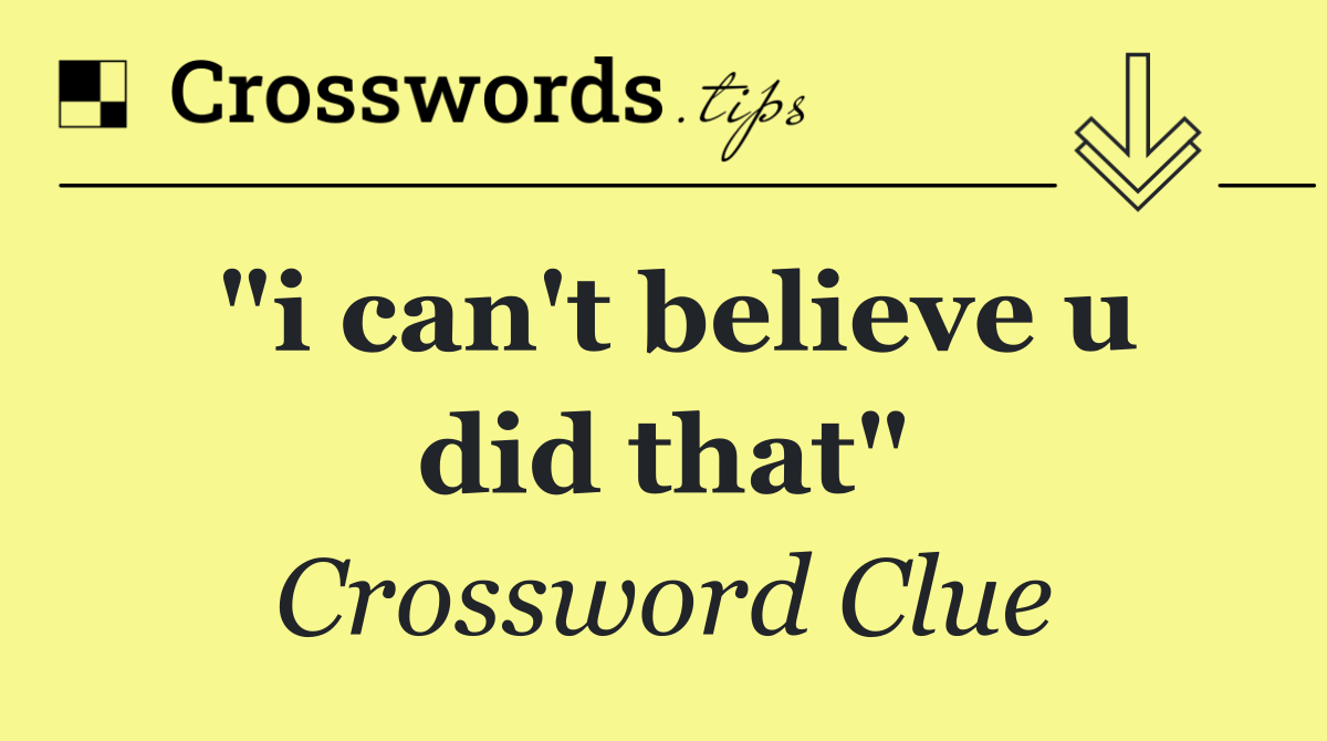 "i can't believe u did that"