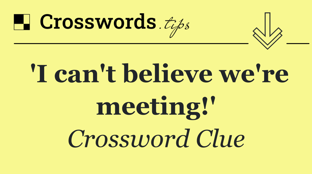 'I can't believe we're meeting!'