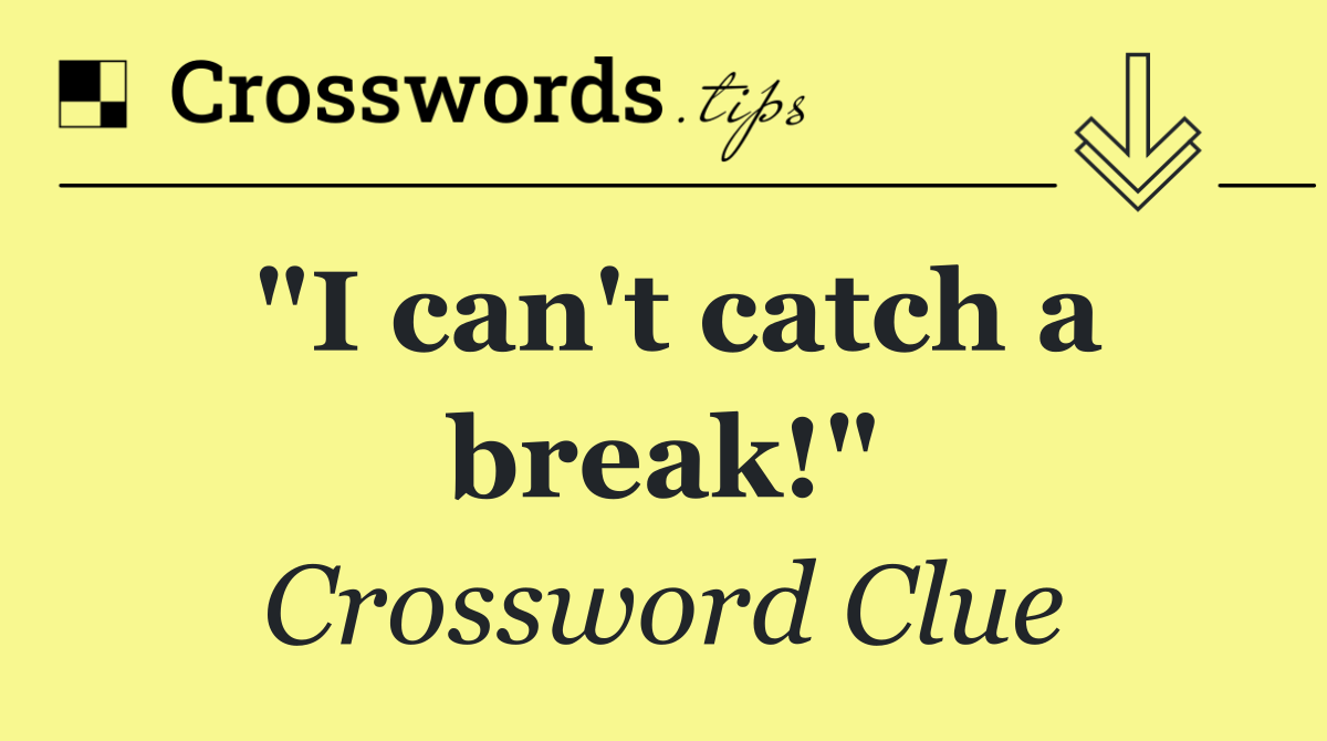 "I can't catch a break!"