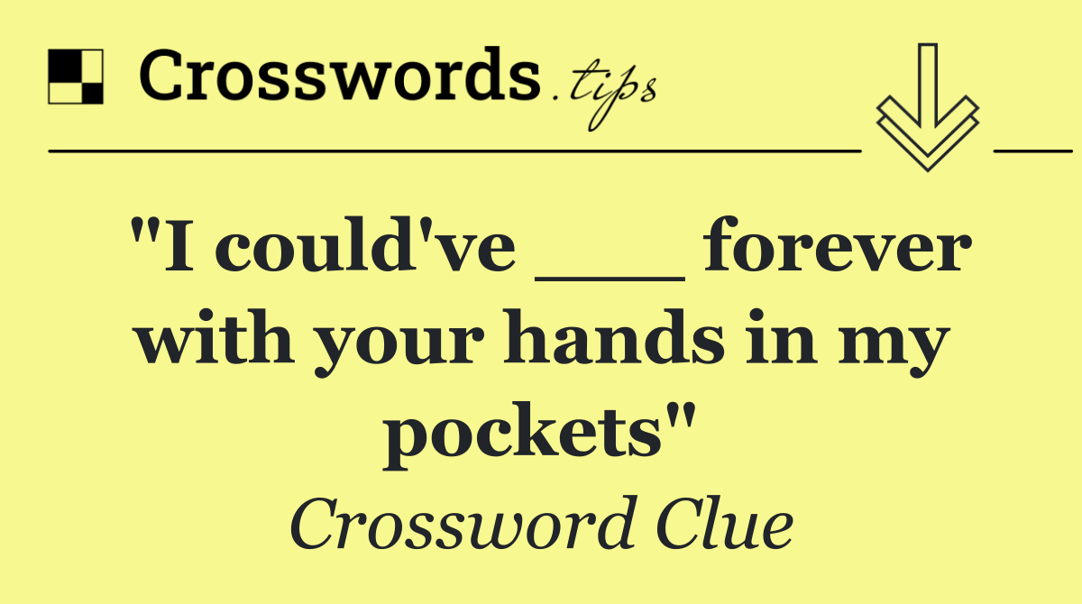 "I could've ___ forever with your hands in my pockets"