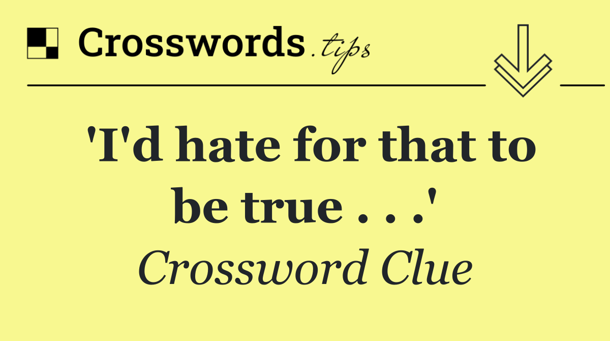 'I'd hate for that to be true . . .'