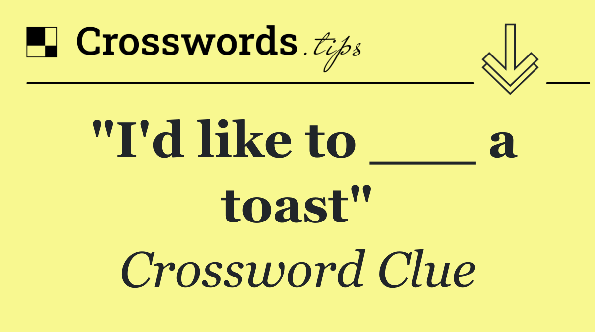 "I'd like to ___ a toast"