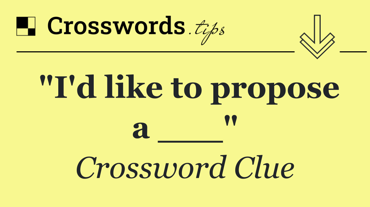 "I'd like to propose a ___"