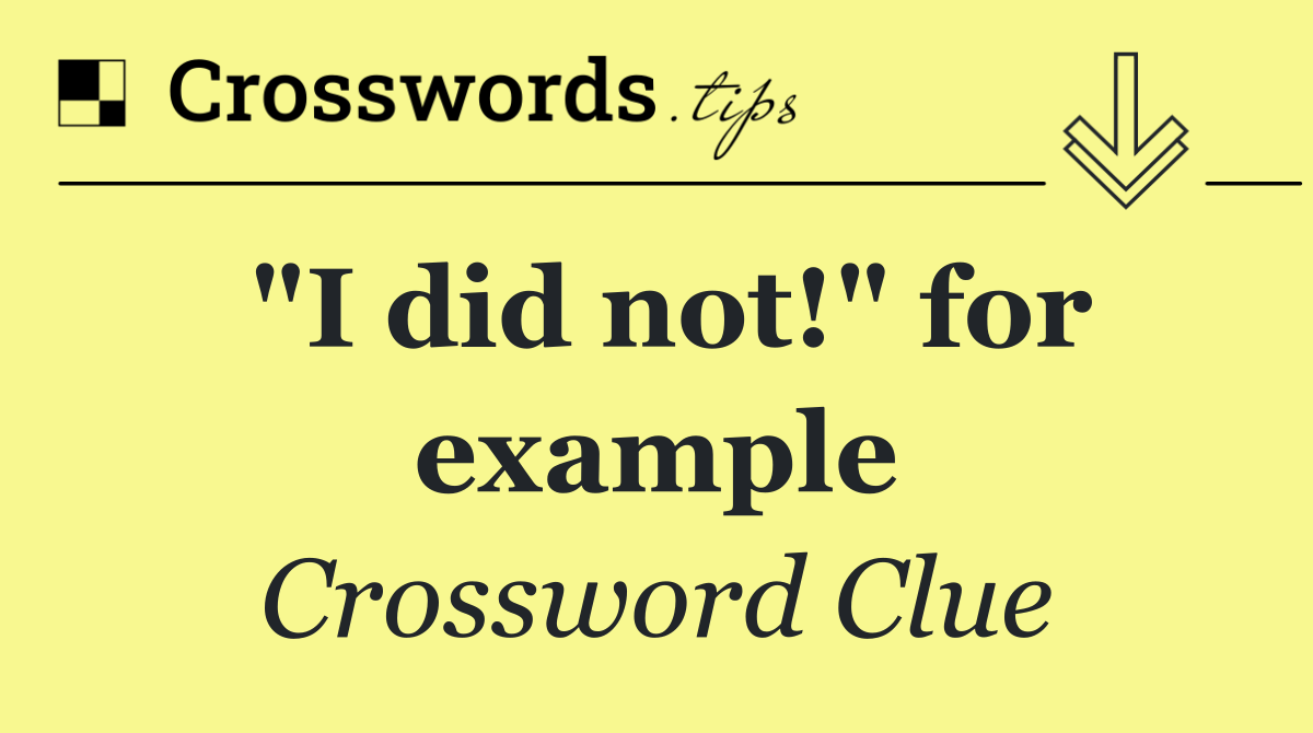 "I did not!" for example