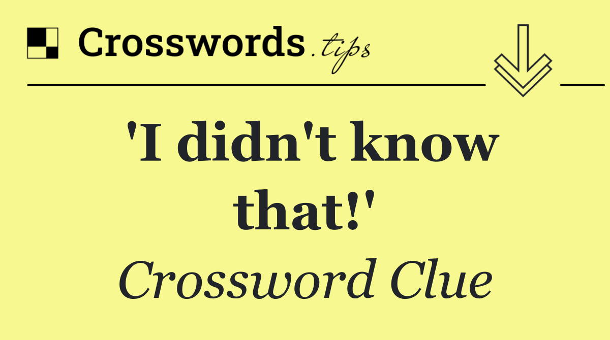 'I didn't know that!'