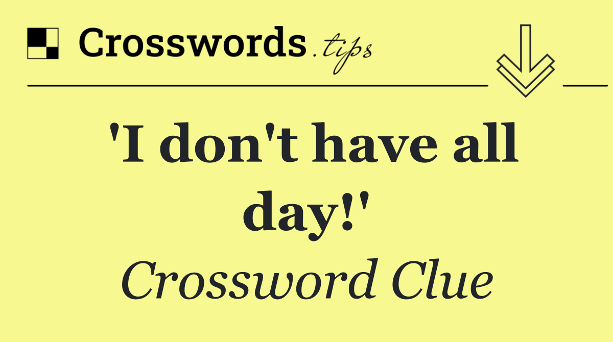 'I don't have all day!'