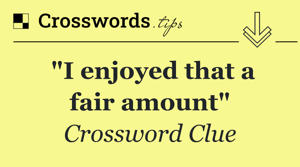 "I enjoyed that a fair amount"