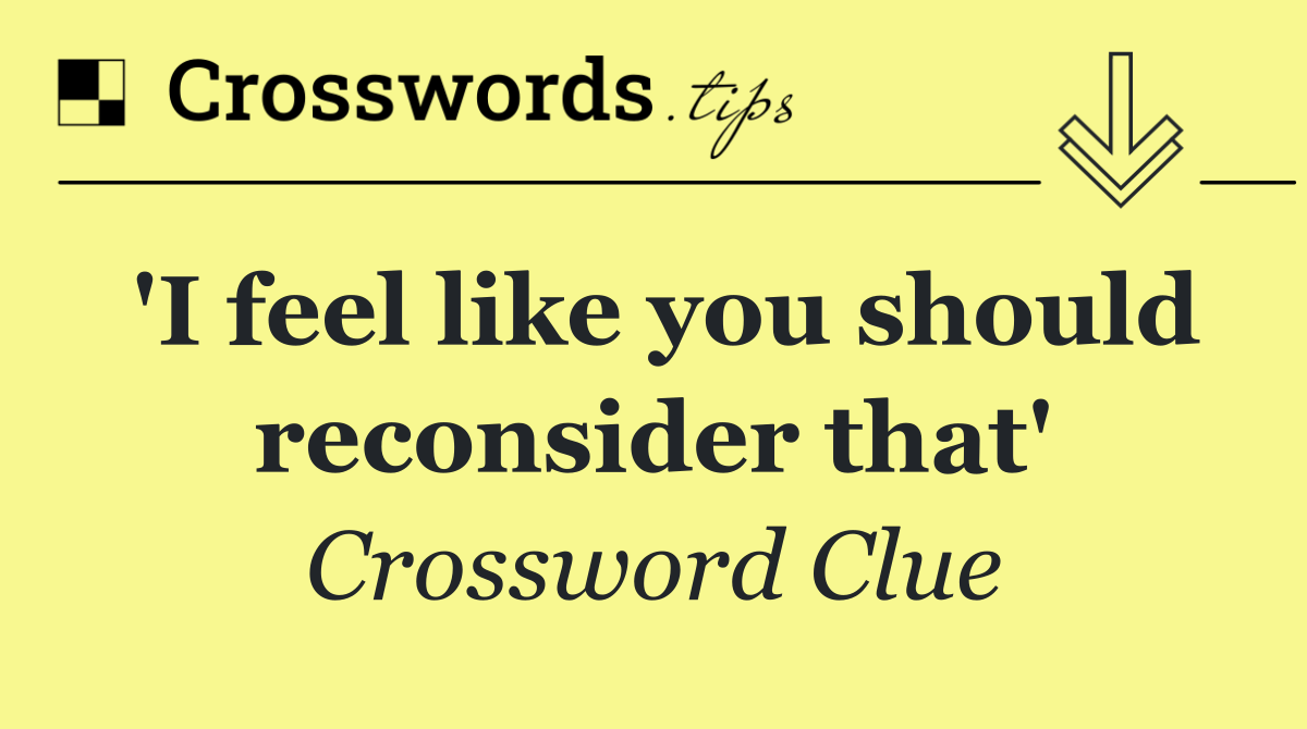 'I feel like you should reconsider that'