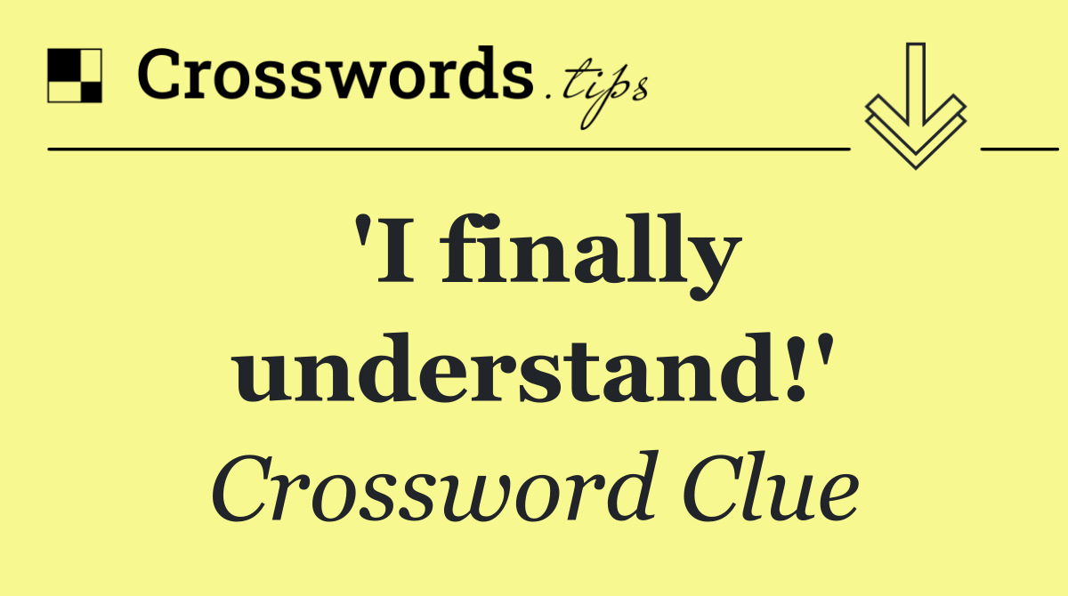 'I finally understand!'