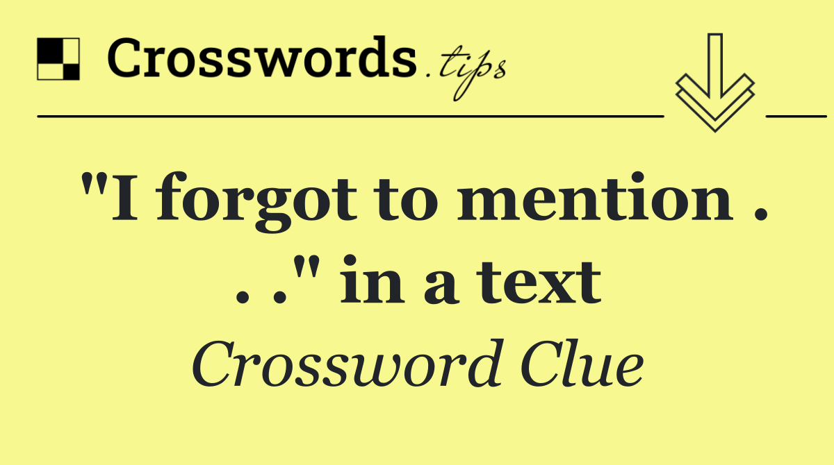 "I forgot to mention . . ." in a text