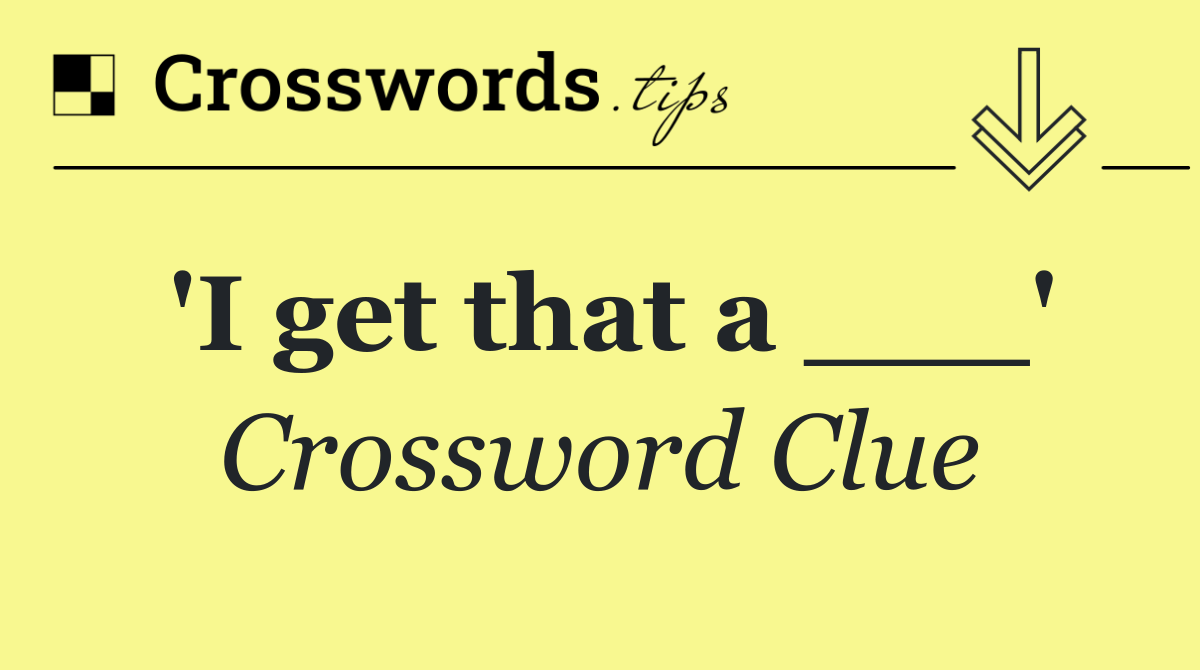 'I get that a ___'