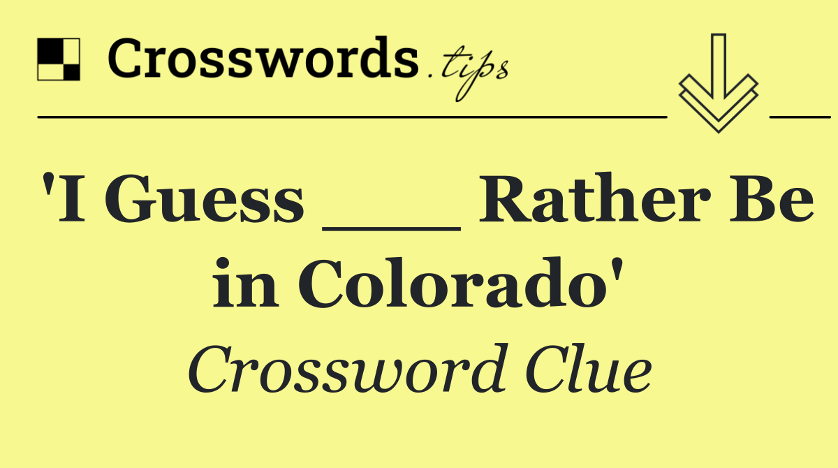 'I Guess ___ Rather Be in Colorado'