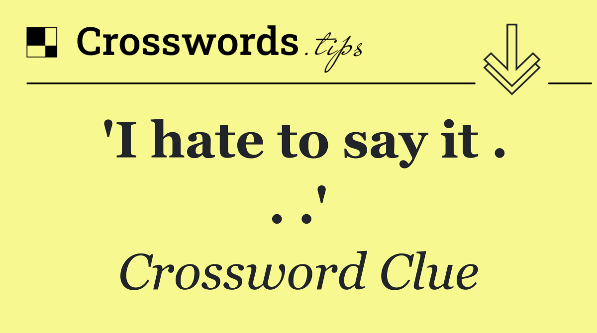 'I hate to say it . . .'