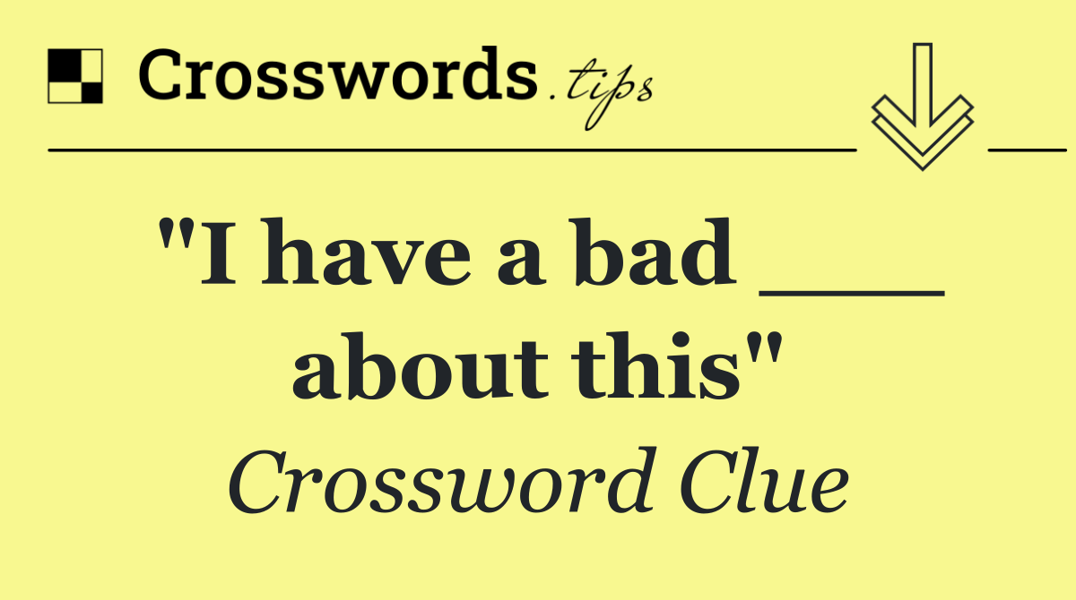 "I have a bad ___ about this"
