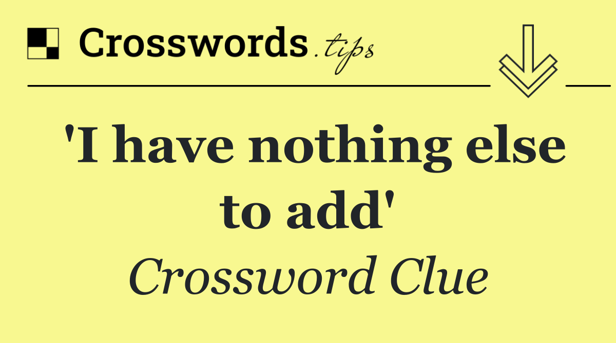 'I have nothing else to add'