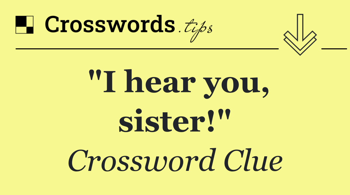 "I hear you, sister!"