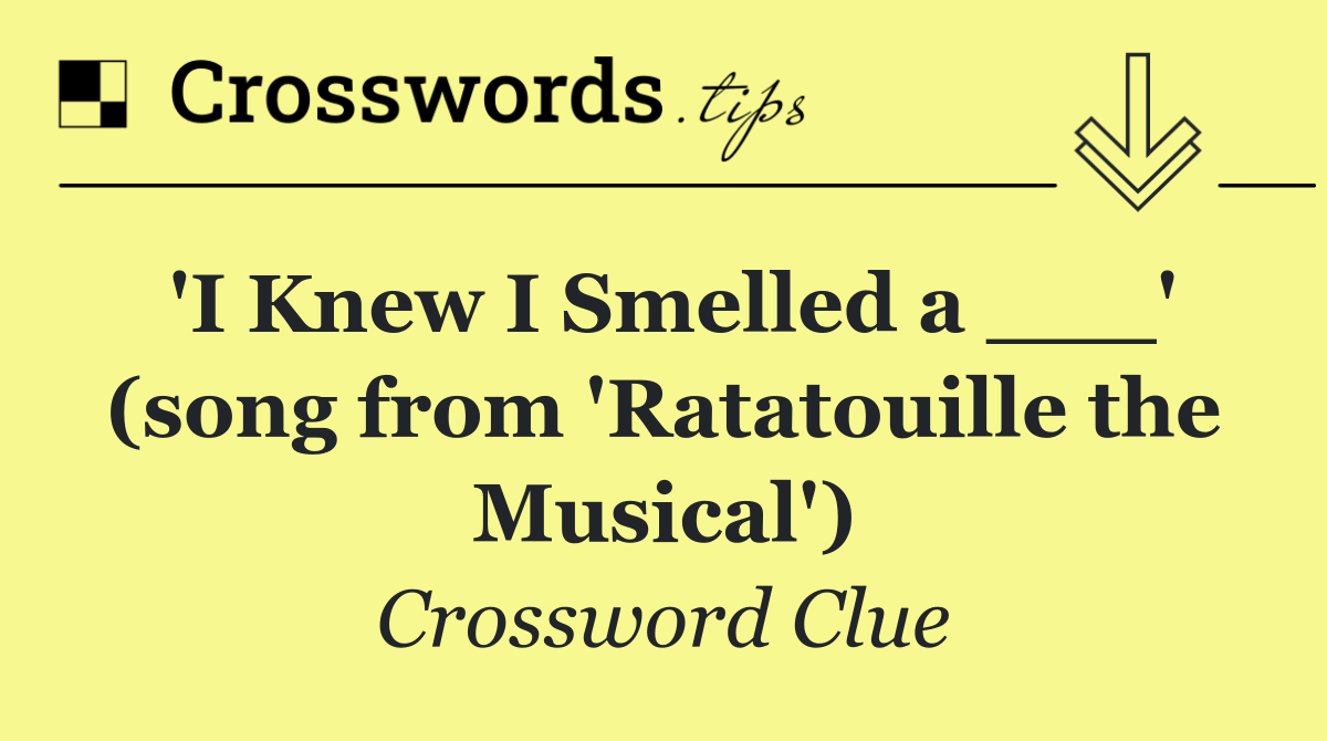 'I Knew I Smelled a ___' (song from 'Ratatouille the Musical')