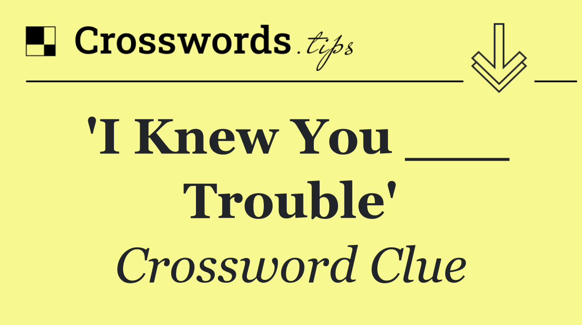 'I Knew You ___ Trouble'