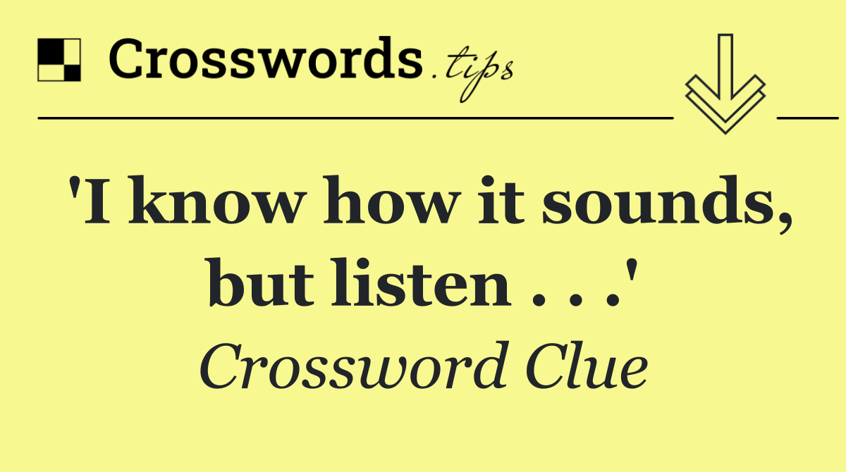 'I know how it sounds, but listen . . .'