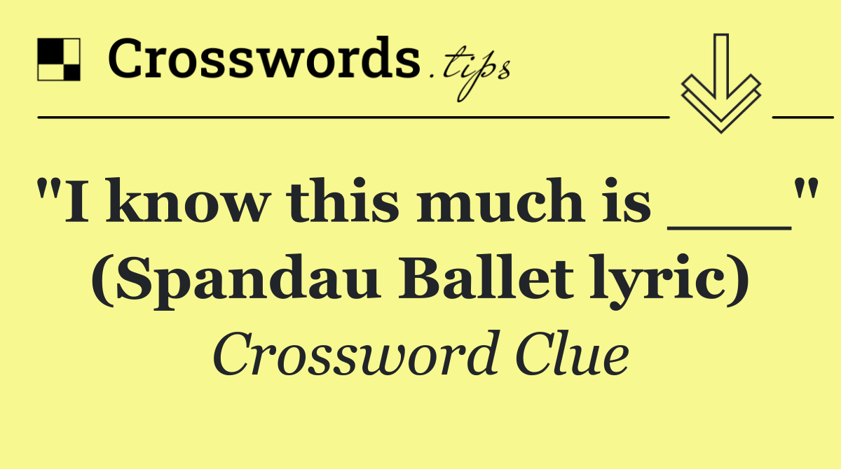 "I know this much is ___" (Spandau Ballet lyric)