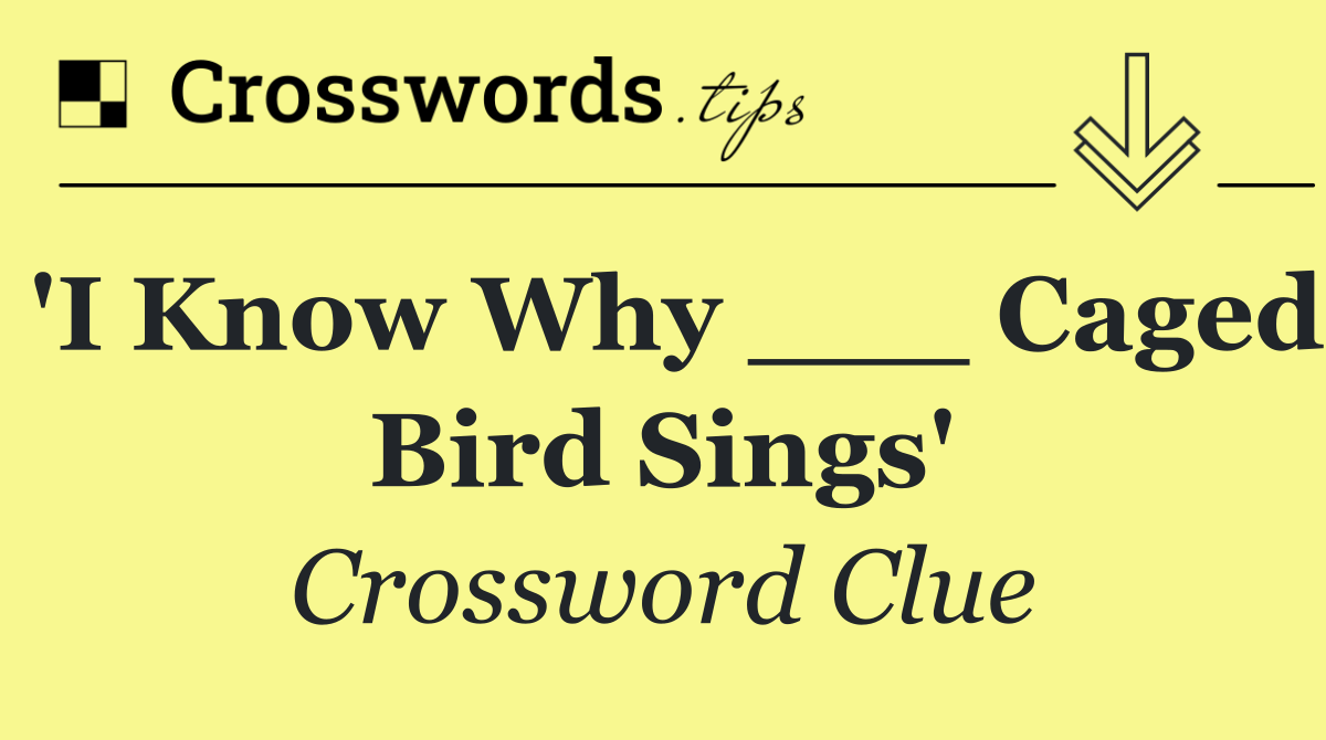 'I Know Why ___ Caged Bird Sings'