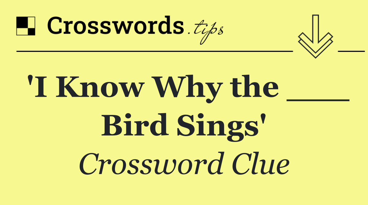 'I Know Why the ___ Bird Sings'