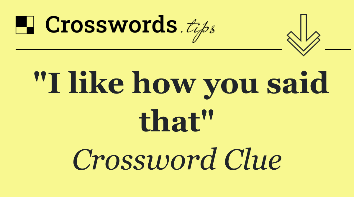 "I like how you said that"