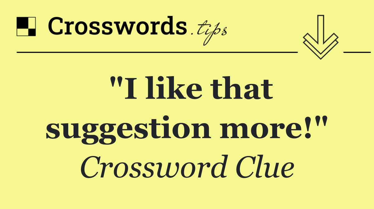 "I like that suggestion more!"