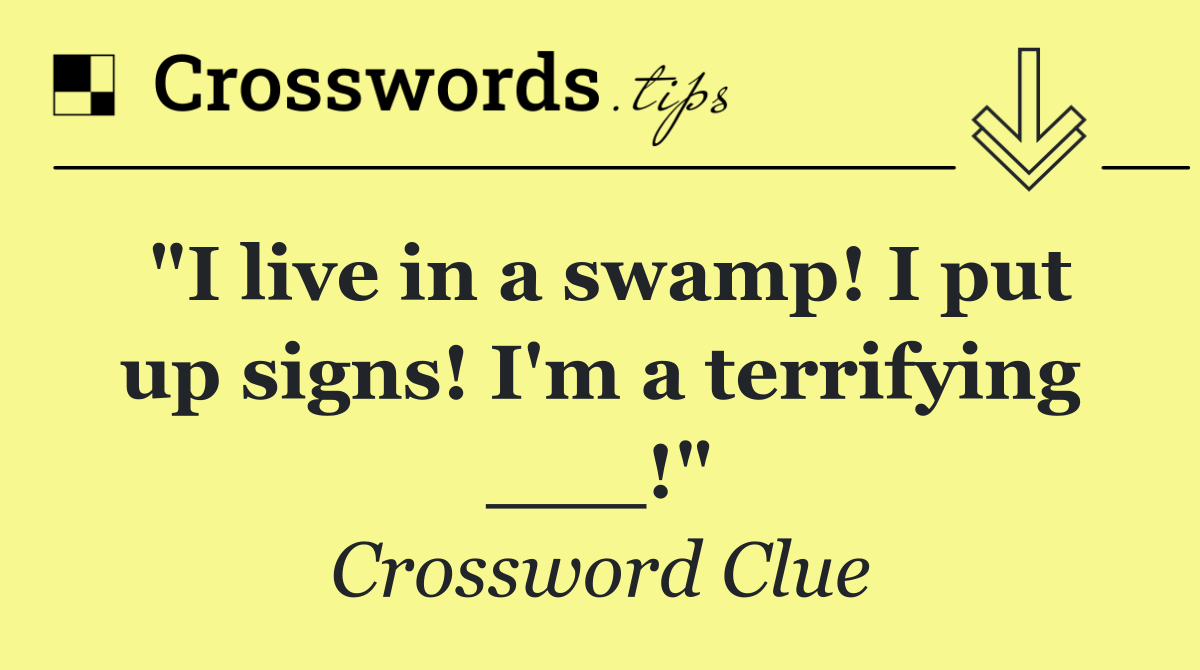 "I live in a swamp! I put up signs! I'm a terrifying ___!"