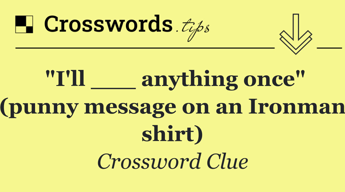 "I'll ___ anything once" (punny message on an Ironman shirt)