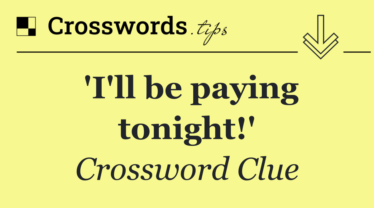'I'll be paying tonight!'