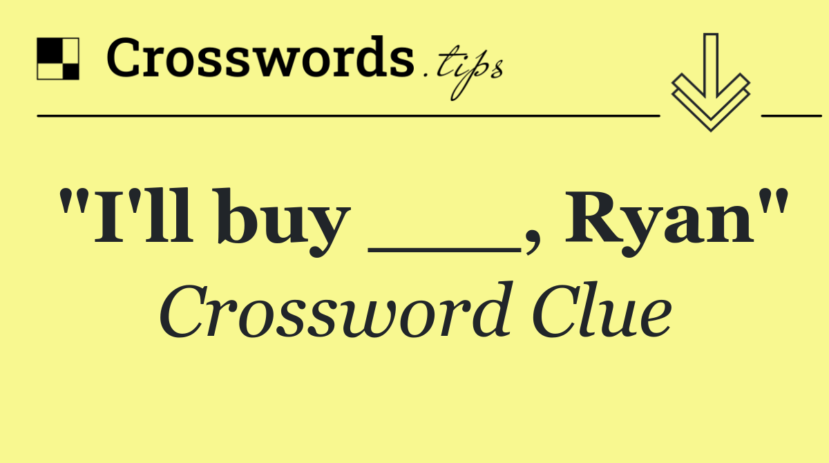 "I'll buy ___, Ryan"