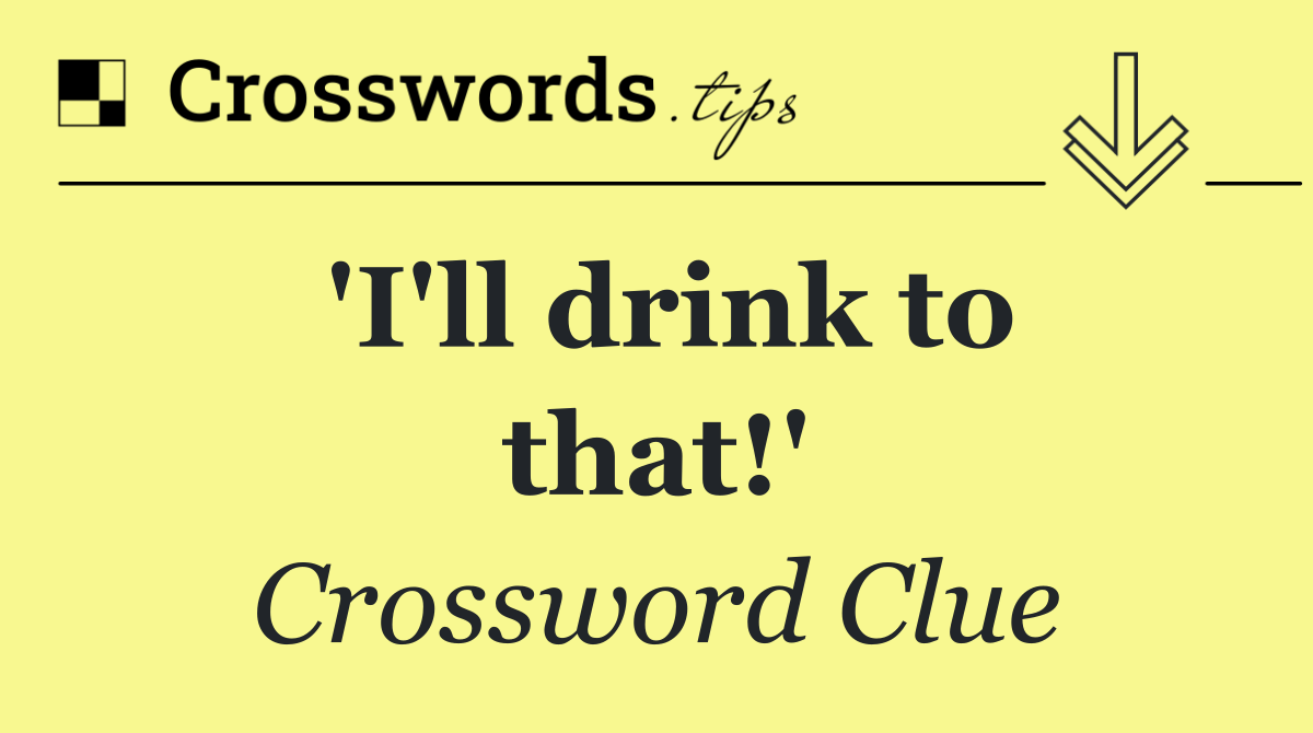 'I'll drink to that!'