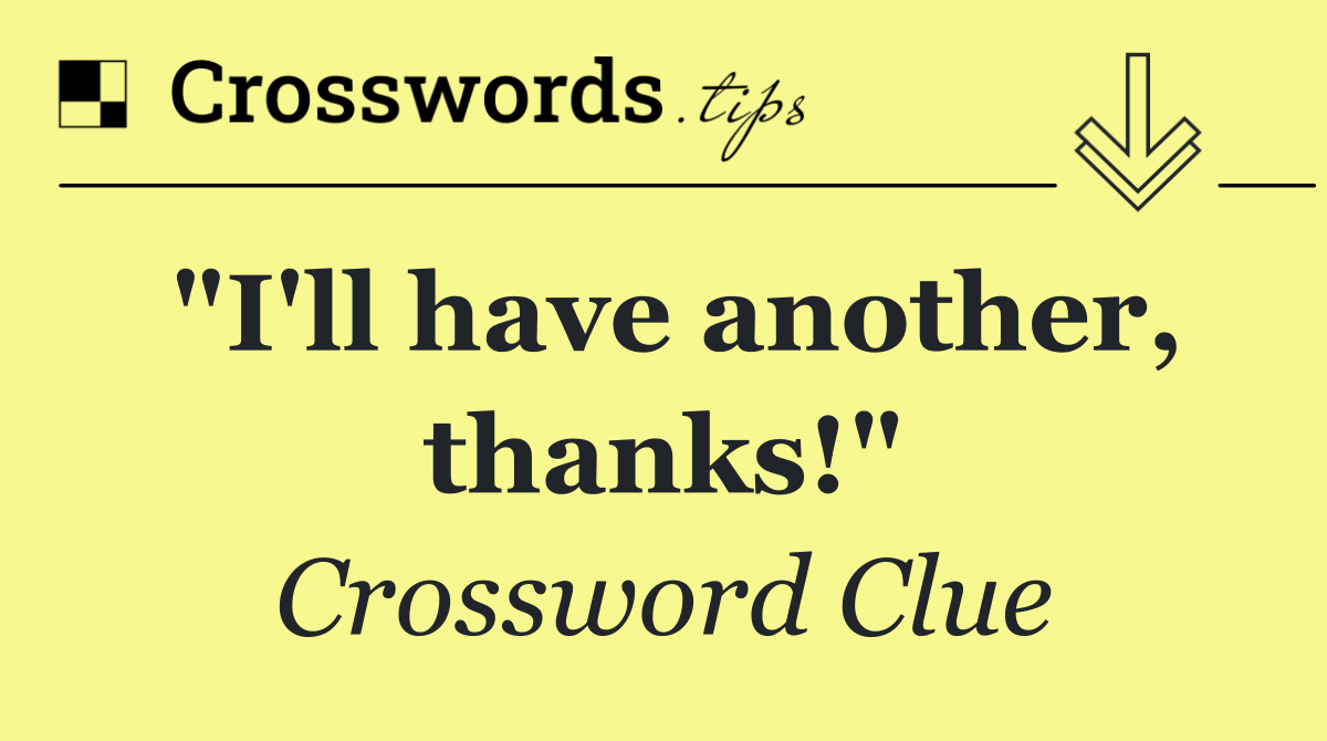 "I'll have another, thanks!"