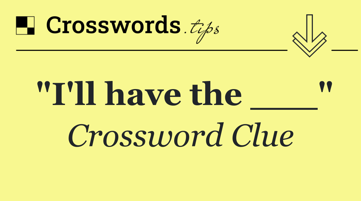 "I'll have the ___"