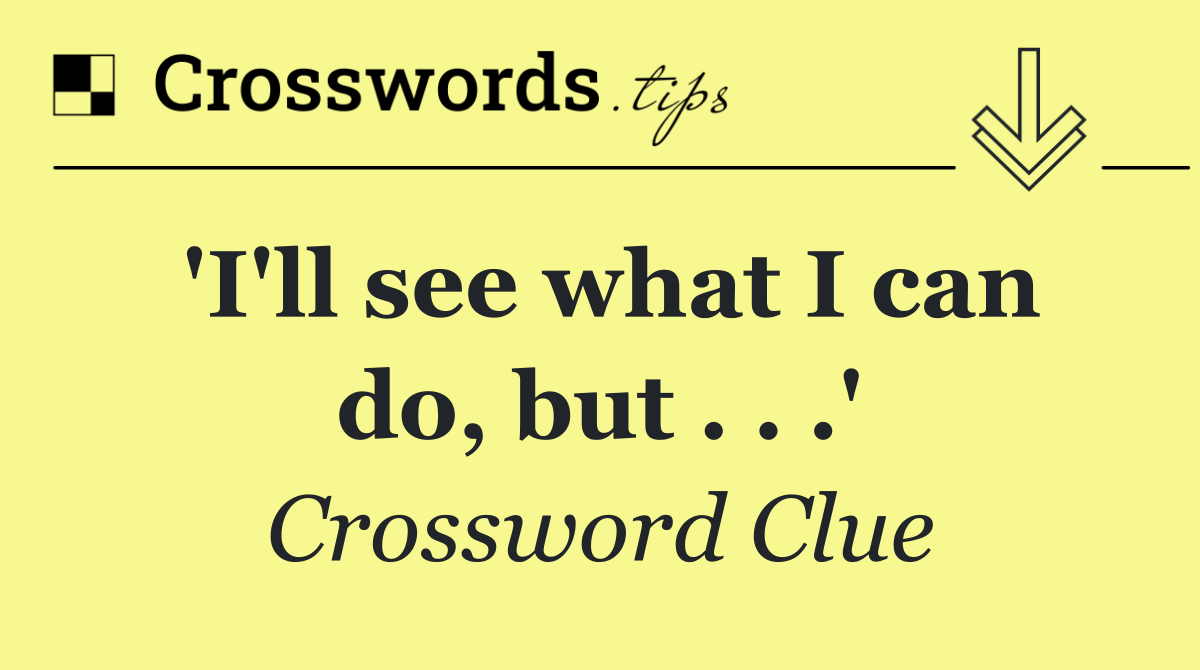 'I'll see what I can do, but . . .'
