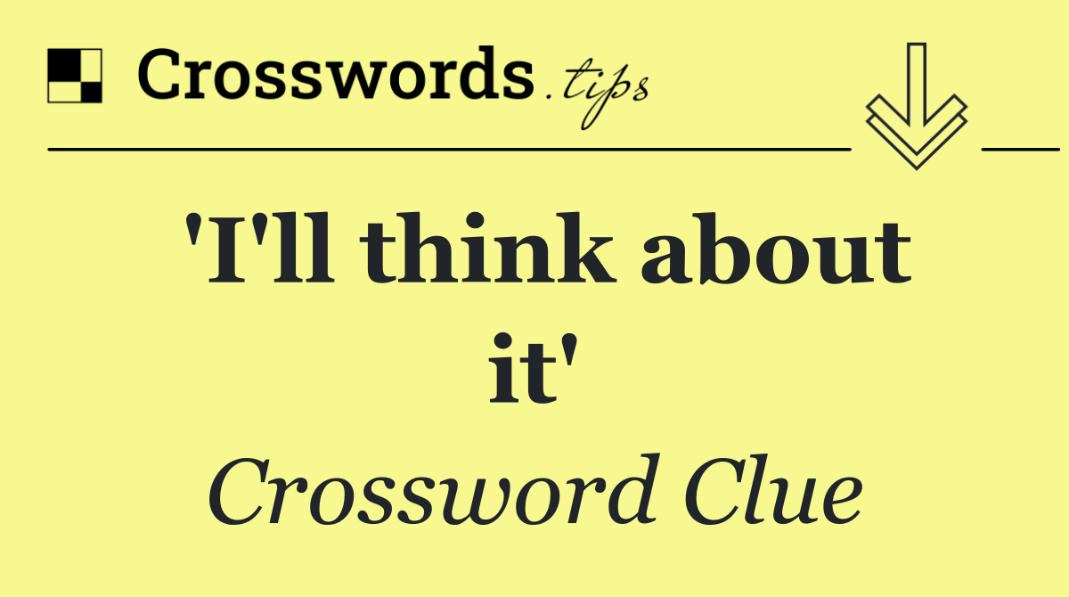 'I'll think about it'