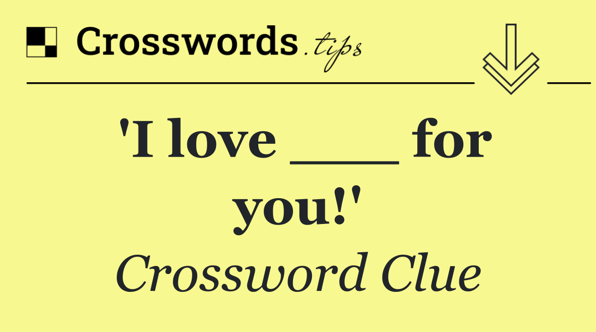 'I love ___ for you!'